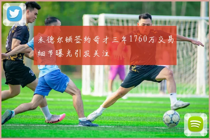 米德尔顿签约奇才三年1760万交易细节曝光引发关注
