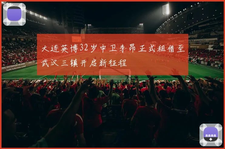 大连英博32岁中卫李昂正式租借至武汉三镇开启新征程