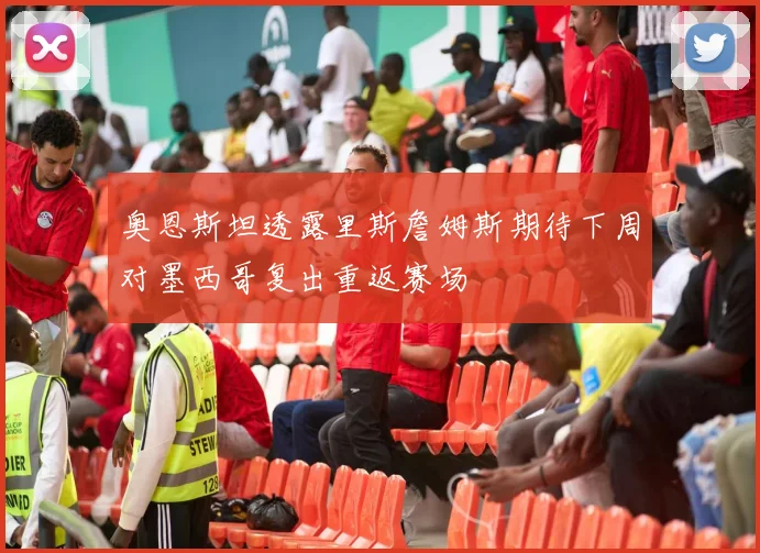 奥恩斯坦透露里斯詹姆斯期待下周对墨西哥复出重返赛场