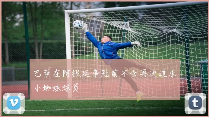 巴萨在阿根廷争冠前不会再次追求小蜘蛛球员