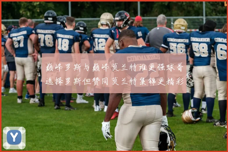 巅峰罗斯与巅峰莫兰特谁更强球哥选择罗斯但赞同莫兰特集锦更精彩