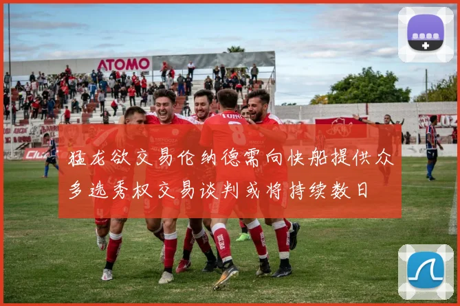 猛龙欲交易伦纳德需向快船提供众多选秀权交易谈判或将持续数日