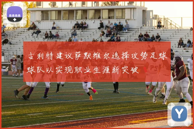 古利特建议萨默维尔选择攻势足球球队以实现职业生涯新突破