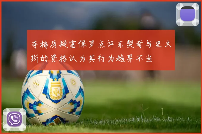夸梅质疑富保罗点评东契奇与里夫斯的资格认为其行为越界不当