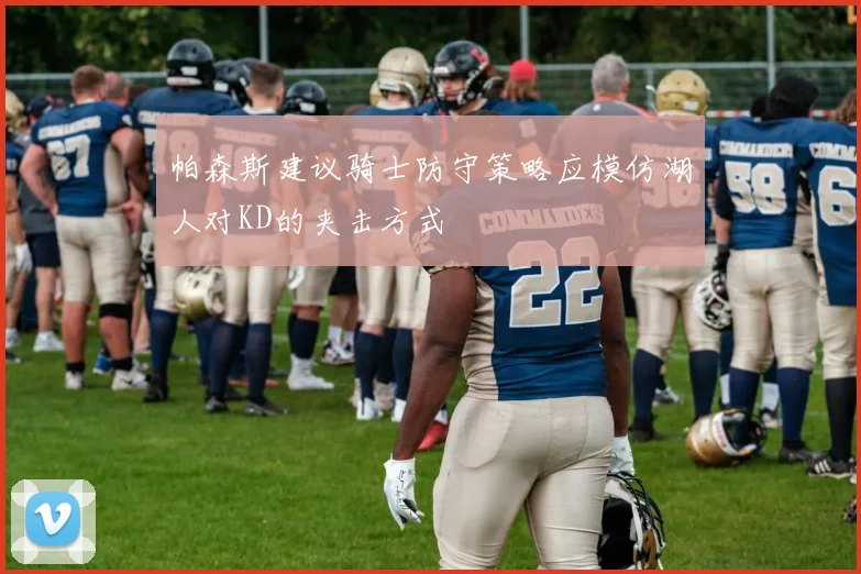 帕森斯建议骑士防守策略应模仿湖人对KD的夹击方式