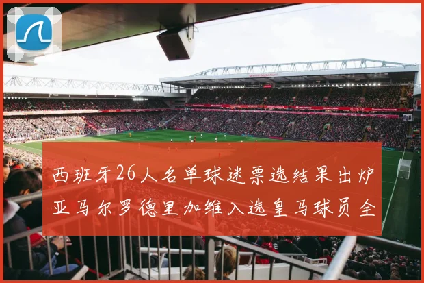 西班牙26人名单球迷票选结果出炉亚马尔罗德里加维入选皇马球员全无
