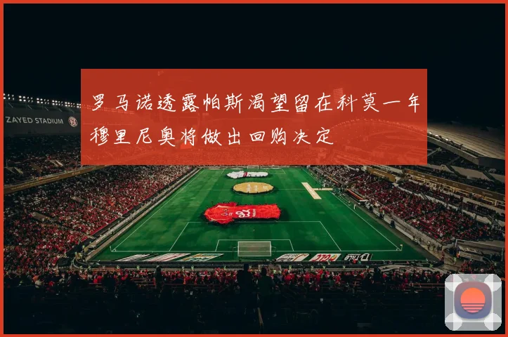 罗马诺透露帕斯渴望留在科莫一年穆里尼奥将做出回购决定
