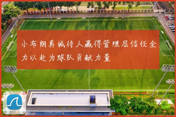 小布朗真诚待人赢得管理层信任全力以赴为球队贡献力量