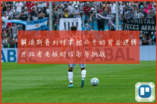 解读斯普利特掌控公牛的背后逻辑开拓者老板的信念与挑战