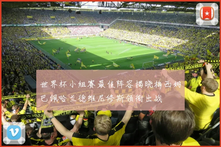 世界杯小组赛最佳阵容揭晓梅西姆巴佩哈兰德维尼修斯领衔出战