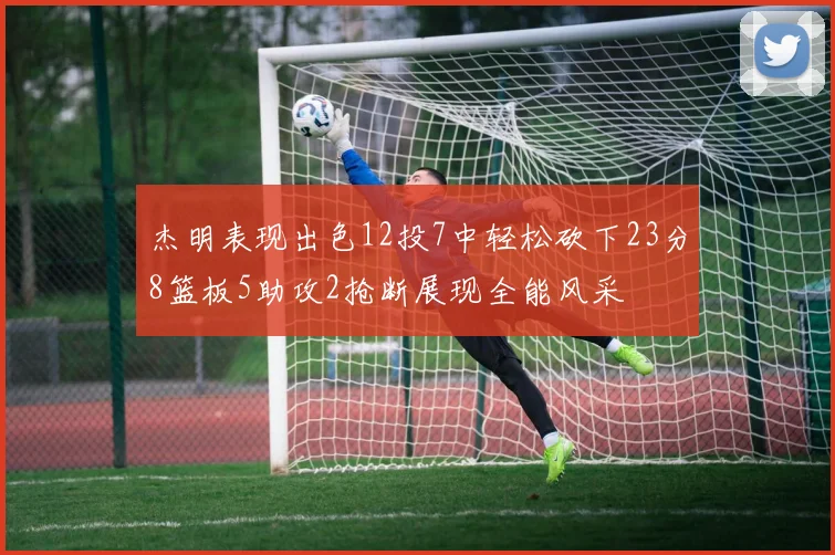 杰明表现出色12投7中轻松砍下23分8篮板5助攻2抢断展现全能风采